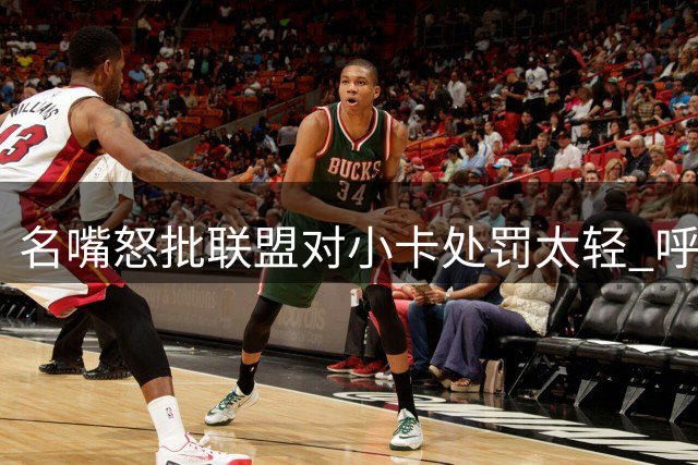名嘴怒批联盟对小卡处罚太轻 呼吁取消交易迫其出面回应